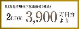 第2期先着順住戸販売価格（税込） 2LDK 3,900万円台より