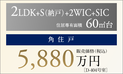 2LDK+S（納戸）+2WIC+SIC 60㎡台 ［角住戸］ 販売価格（税込） 5,880万円